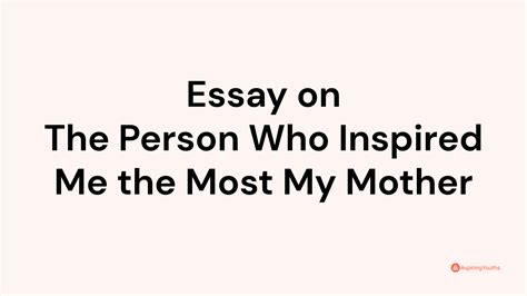 the person who inspired me the most my mother essay The person who has always been there for me, my mother, is not only an inspiration but also a constant source of motivation in my life.